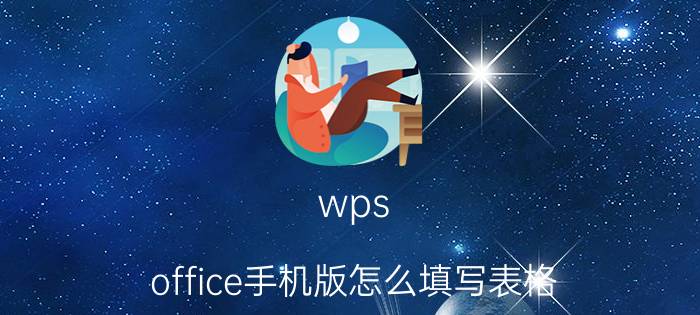 wps office手机版怎么填写表格 怎样直接在手机上填表格？